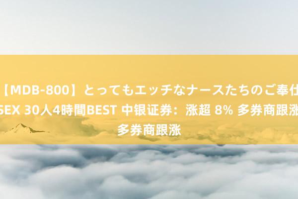 【MDB-800】とってもエッチなナースたちのご奉仕SEX 30人4時間BEST 中银证券：涨超 8% 多券商跟涨