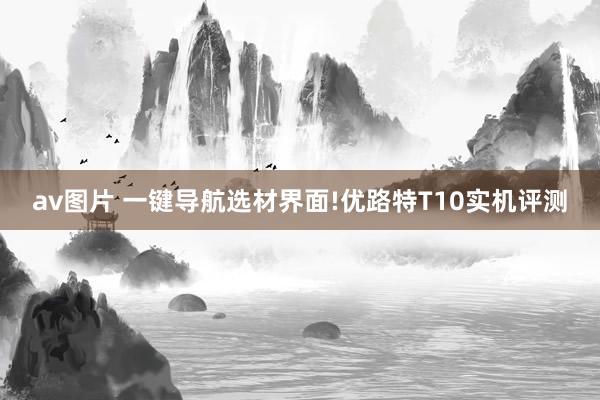 av图片 一键导航选材界面!优路特T10实机评测