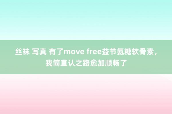 丝袜 写真 有了move free益节氨糖软骨素，我简直认之路愈加顺畅了