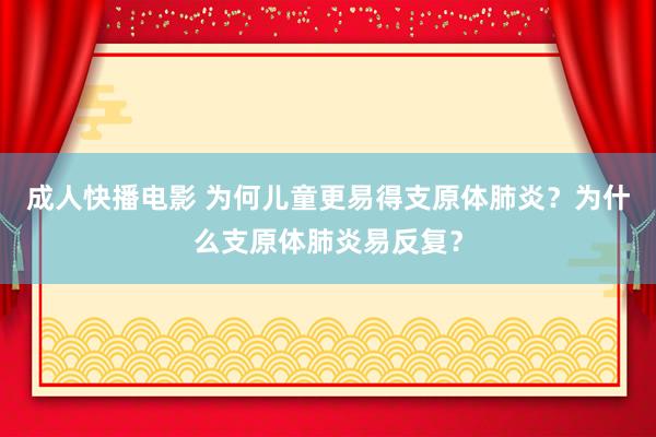 成人快播电影 为何儿童更易得支原体肺炎？为什么支原体肺炎易反复？